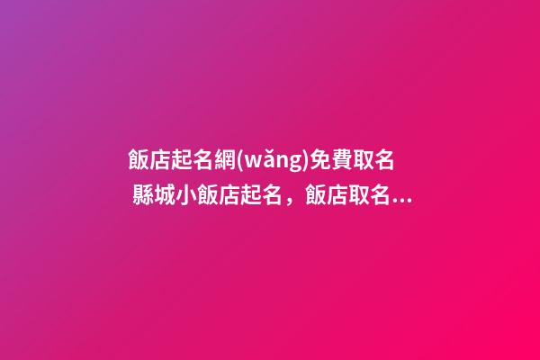 飯店起名網(wǎng)免費取名 縣城小飯店起名，飯店取名怎么取？-第1張-店鋪起名-玄機(jī)派